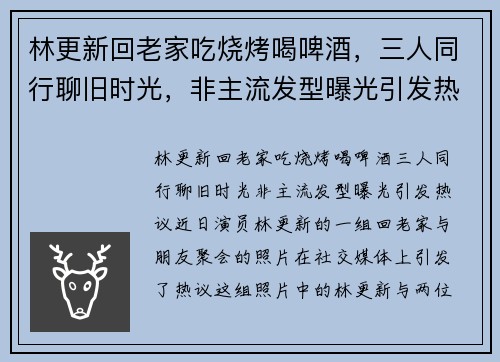 林更新回老家吃烧烤喝啤酒，三人同行聊旧时光，非主流发型曝光引发热议